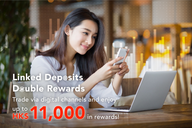 【Linked Deposits Double Rewards】Trade via digital channels and enjoy up to HK$11,000 in rewards!